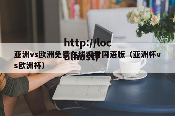 亚洲vs欧洲免费在线观看国语版（亚洲杯vs欧洲杯）