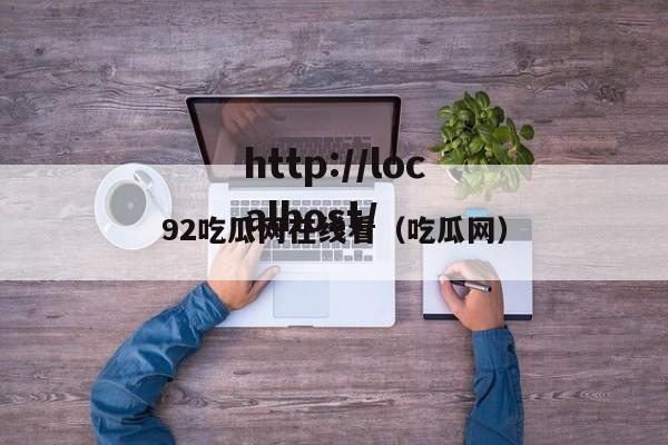 92吃瓜网在线看(吃瓜网)