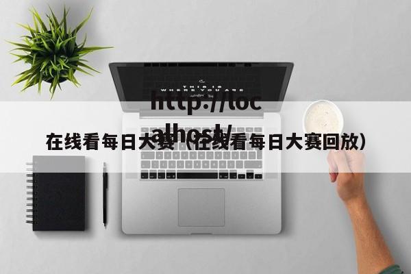 在线看每日大赛（在线看每日大赛回放）