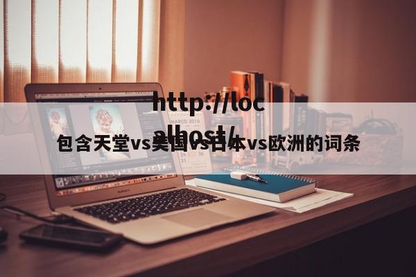 包含天堂vs美国vs日本vs欧洲的词条